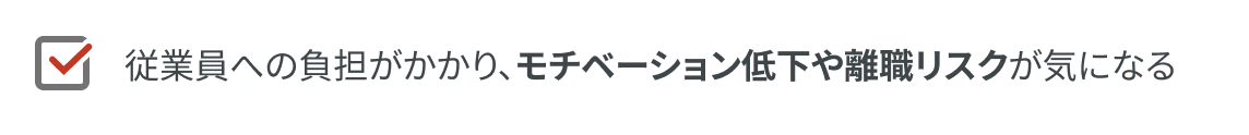 従業員への負担がかかり、モチベーション低下や離職リスクが気になる