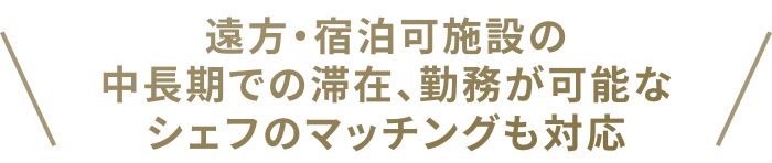遠方・宿泊可施設の中長期での滞在、勤務が可能なシェフのマッチングも対応